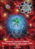 Coscienza, pensiero e materia. Siamo i co-creatori della nostra realtà. Fisica & psicologia delle possibilità