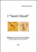 I «Santi Chiodi». Reliquie di Cristo Crocifisso. Storia e leggende, culto e devozioni