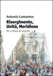 Risorgimento, unità, meridione. Per un'Italia da costruire