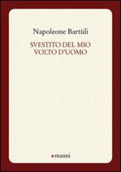 Svestito del mio volto d'uomo