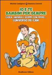 Io e te bambini per sempre. Gioca, impara e scopri con Frido... L'universo dei cani. Con gadget