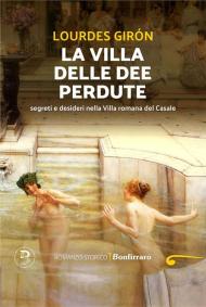 La villa delle dee perdute. Segreti e desideri nella Villa romana del Casale