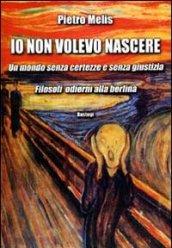 Io non volevo nascere. Un mondo senza certezze e senza giustizia. Filosofi odierni alla berlina