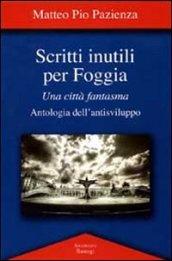 Scritti inutili per Foggia. Una città fantasma. Antologia dell'antisviluppo