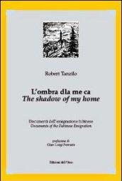 L'ombra dla me ca. Documenti dell'emigrazione fubinese-The shadow of my home. Documents of the fubinese emigration. Ediz. bilingue