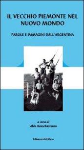 Il vecchio Piemonte nel nuovo mondo. Parole e immagini dell'Argentina. Ediz. illustrata