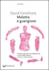 Malattia e guarigione. Ciarlatani, guaritori e seri professionisti. La storia della medicina come non l'avete mai letta