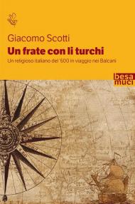 Un frate con li turchi. Un religioso italiano del '600 in viaggio nei Balcani