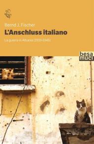 L' Anschluss italiano. La guerra in Albania (1939-1945)