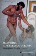 Mastarna. Il re etrusco di Roma. Storia di una dinastia etrusca