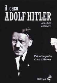 Il caso Adolf Hitler. Psicobiografie di un dittatore