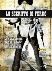 Lo sceriffo di ferro. La vera storia di Wyatt Earp e della sfida all'Ok Corral