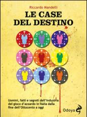 Le case del destino. Uomini, fatti e segreti dell'industria del gioco d'azzardo in Italia dalla fine dell'Ottocento a oggi