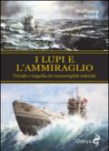 I lupi e l'ammiraglio. Trionfo e tragedia dei sommergibili tedeschi