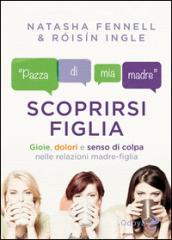 Scoprirsi figlia: Gioie, dolori e senso di colpa nelle relazioni madre-figlia