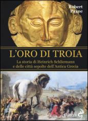 L'oro di Troia. La storia di Henrich Schliemann e delle città sepolte dell'antica Grecia