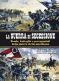 La guerra di secessione. Storie, battaglie e protagonisti della Guerra civile americana