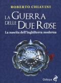 La guerra delle Due Rose. La nascita dell'Inghilterra moderna