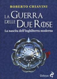 La guerra delle Due Rose. La nascita dell'Inghilterra moderna