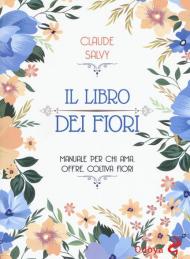 Il libro dei fiori. Manuale per chi ama. offre, coltiva fiori