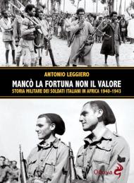 Mancò la fortuna non il valore. Storia militare dei soldati italiani in Africa 1940-1943