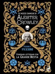 Le nozze alchemiche di Aleister Crowley. Itinerari letterari con la grande bestia