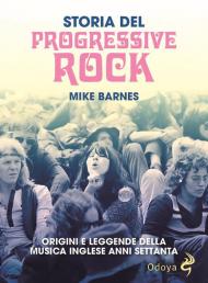 Storia del Progressive Rock. Origini e leggende della musica inglese anni Settanta