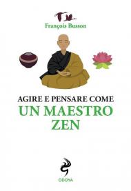 Agire e pensare come un maestro zen