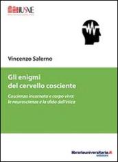 Gli enigmi del cervello cosciente. Coscienza incarnata e corpo vivo. Le neuroscienze e la sfida dell'etica