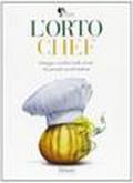 L'orto chef. Ortaggi e verdure nelle ricette dei grandi cuochi italiani