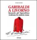 Garibaldi a Livorno. Quando gli Sgarallino vestivano la camicia rossa