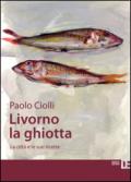 Livorno la ghiotta. La città e le sue ricette