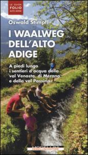 I waalweg dell'Alto Adige. A piedi lungo i sentieri d'acqua della val Venosta, di Merano e della val Passiria