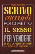 Scrivo racconti poi ci metto il sesso per vendere: La vita, la poesia e i segreti di Charles Bukowski