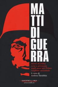 Matti di guerra. Storie di follia vera o presunta negli anni del primo conflitto mondiale