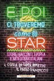 E poi ci troveremo come le star. Storie, racconti, epopea e miti di bar italiani