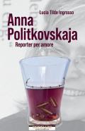 Anna Politkovskaja. Reporter per amore