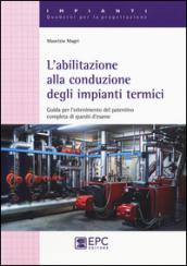 L'abilitazione alla conduzione degli impianti termici. Guida per l'ottenimento del patentino completa di quesiti d'esame