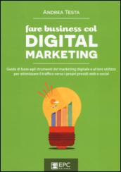 Fare business col digital marketing. Guida di base agli strumenti del marketing digitale e al loro utilizzo per ottimizzare il traffico verso i propri presidi web...