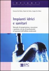 Impianti idrici e sanitari. Manuale di progettazione, esecuzione e gestione, ad uso di professionisti ed operatori dell'edilizia residenziale