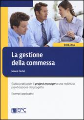 La gestione della commessa. Guida pratica per il project manager a una redditizia pianificazione del progetto. Esempi applicativi