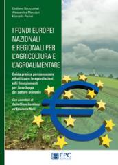 I fondi europei nazionali e regionali per l'agricoltura e l'agroalimentare. Guida pratica per conoscere ed utilizzare le agevolazioni e i finanziamenti per lo sviluppo del settore primario