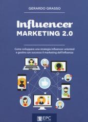 Influencer marketing 2.0. Come sviluppare una strategia influencer-oriented e gestire con successo il marketing dell'influenza