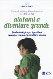 Aiutami a diventare grande. Guida strategica per i problemi di comportamento di bambini e ragazzi