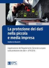 Protezione dei dati nella piccola e media impresa. L'applicazione del Regolamento Generale europeo sulla protezione dei dati n. 679/2016