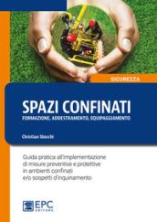 Spazi confinanti. Formazione addestramento equipaggiamento. Guida pratica all'implementazione di misure preventive e protettive in ambienti confinati e/o sospetti d'inquinamento