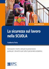 La sicurezza sul lavoro nella scuola. Conoscere i rischi e attuare la prevenzione: guida per i docenti e per tutto il personale scolastico