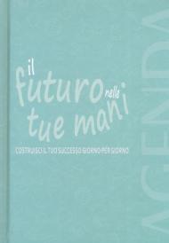 Il futuro nelle tue mani. Costruisci il tuo successo giorno per giorno. Agenda