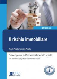 Il rischio immobiliare. Come operare e difendersi nel mercato immobiliare attuale. Con esemplificazioni pratiche direttamente scaricabili. Con Contenuto digitale per download e accesso on line