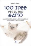 100 Idee Per Il Tuo Gatto. Alimentazione, Giochi, Comunicazione, Psicologia e Molto Altro